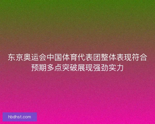 东京奥运会中国体育代表团整体表现符合预期多点突破展现强劲实力