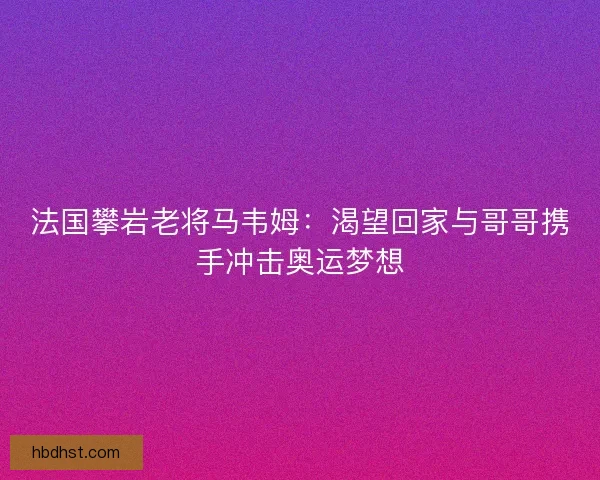 法国攀岩老将马韦姆：渴望回家与哥哥携手冲击奥运梦想
